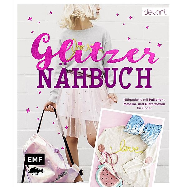 Das Glitzer-Nähbuch - Nähprojekte mit Pailletten-, Metallic- und Glitzerstoffen für Kinder, Delari