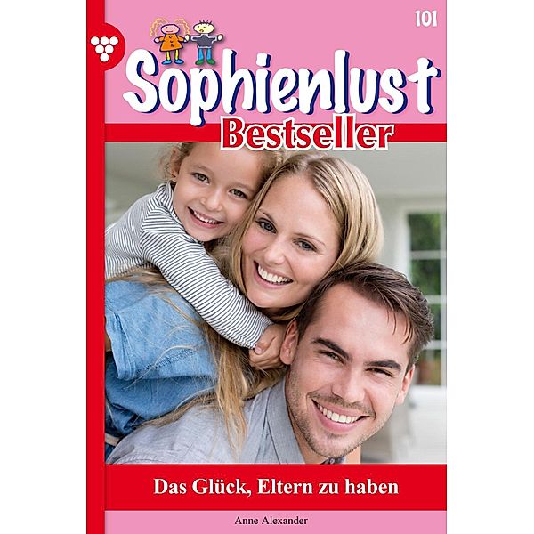 Das Glück, Eltern zu haben / Sophienlust Bestseller Bd.101, Anne Alexander