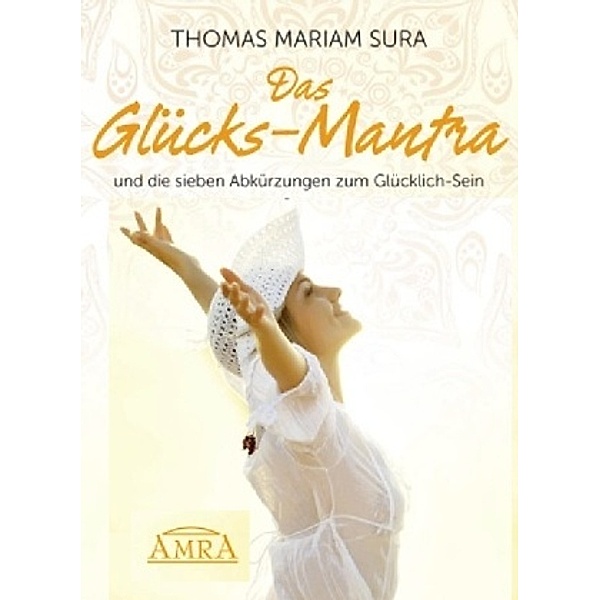 Das Glücks-Mantra und die sieben Abkürzungen zum Glücklich-Sein, Thomas M. Sura