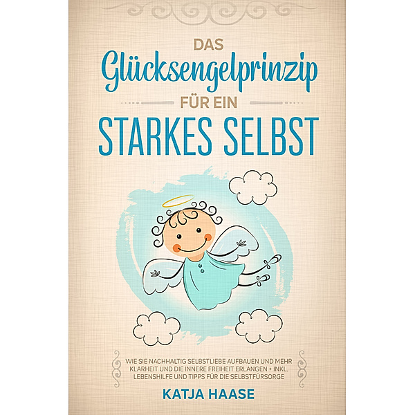Das Glücksengelprinzip für ein starkes Selbst, Katja Haase