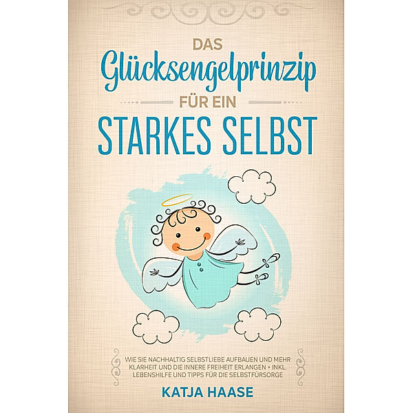 Das Glücksengelprinzip für ein starkes Selbst, Katja Haase