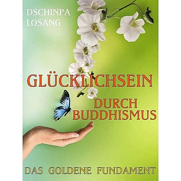 Das goldene Fundament. Glücklichsein durch Buddhismus, Dschinpa Losang