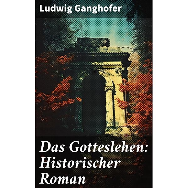 Das Gotteslehen: Historischer Roman, Ludwig Ganghofer