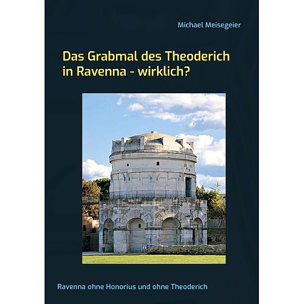 Das Grabmal des Theoderich in Ravenna - wirklich?, Michael Meisegeier