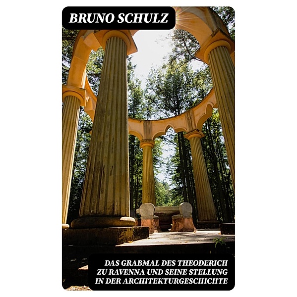 Das Grabmal des Theoderich zu Ravenna und seine Stellung in der Architekturgeschichte, Bruno Schulz