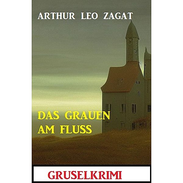 Das Grauen am Fluss: Gruselkrimi, Arthur Leo Zagat