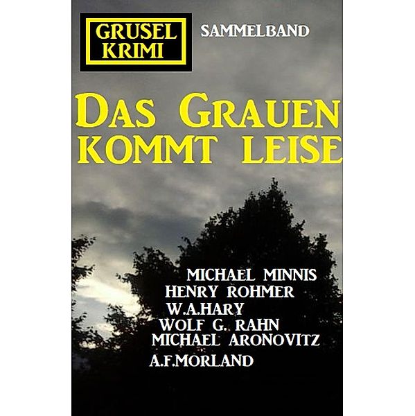 Das Grauen kommt leise: Grusel Krimi Sammelband, Henry Rohmer, Michael Minnis, Wolf G. Rahn, W. A. Hary, MIchael Aronovitz, A. F. Morland