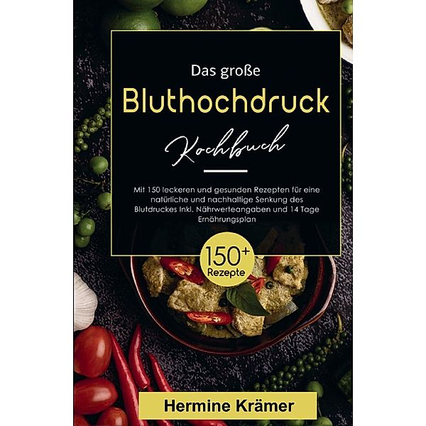 Das grosse Bluthochdruck Kochbuch! Inklusive Nährwerteangaben und 14 Tage Ernährungsplan! 1. Auflage, Hermine Krämer