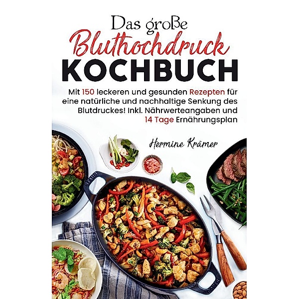Das große Bluthochdruck Kochbuch - Mit 150 leckeren und gesunden Rezepten für eine natürliche & nachhaltige Senkung des Blutdruckes!, Hermine Krämer