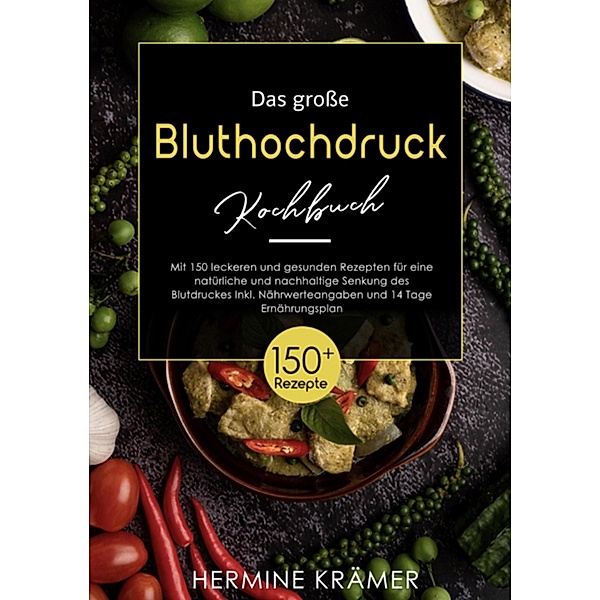 Das grosse Bluthochdruck - Kochbuch! Mit Ratgeberteil, Nährwertangaben und 14 Tage Ernährungsplan! 1. Auflage, Hermine Krämer