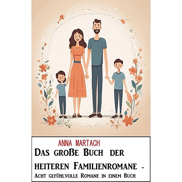 Das grosse Buch der heiteren Familienromane - Acht gefühlvolle Romane in einem Buch, Anna Martach