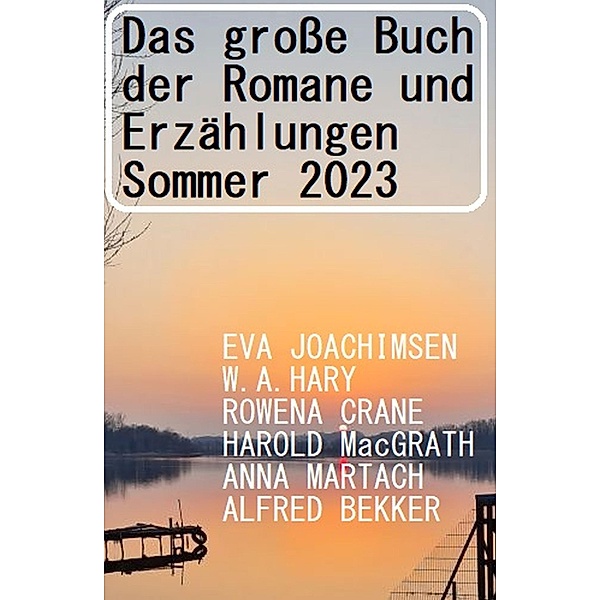 Das grosse Buch der Romane und Erzählungen Sommer 2023, Alfred Bekker, Anna Martach, W. A. Hary, Rowena Crane, Harold MacGrath, Eva Joachimsen