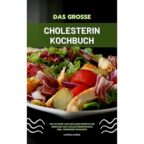 Das große Cholesterin Kochbuch: 200 leckere und gesunde Rezepte zur Senkung des Cholesterinspiegels inkl. Nährwertangaben, Clarissa Lorenz