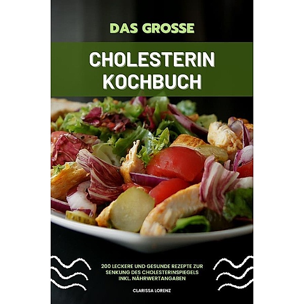 Das grosse Cholesterin Kochbuch: 200 leckere und gesunde Rezepte zur Senkung des Cholesterinspiegels inkl. Nährwertangaben, Clarissa Lorenz