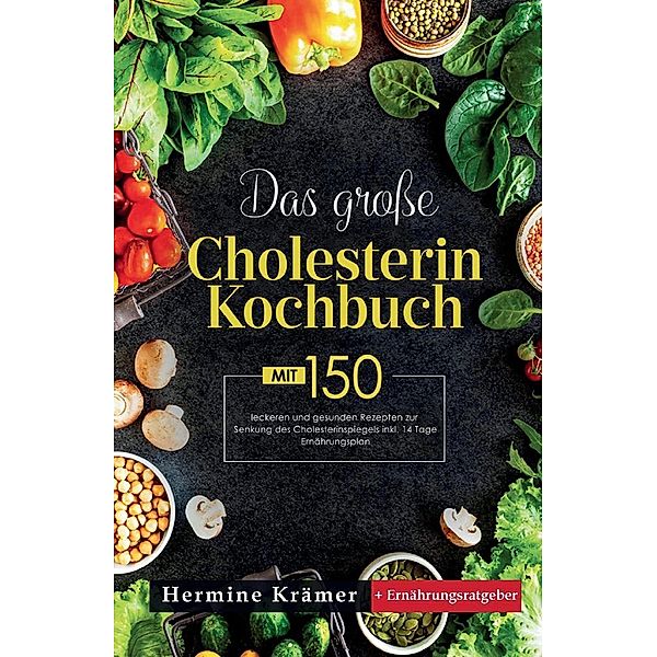 Das große Cholesterin Kochbuch! Inklusive 14 Tage Ernährungsplan und Ernährungsratgeber! 1. Auflage, Hermine Krämer