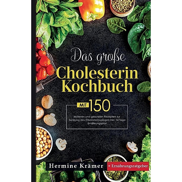 Das große Cholesterin Kochbuch! Inklusive 14 Tage Ernährungsplan und Ernährungsratgeber! 1. Auflage, Hermine Krämer