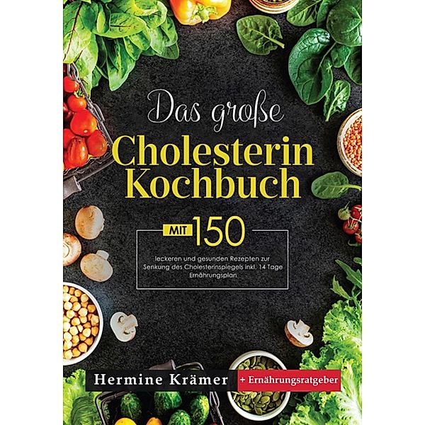 Das große Cholesterin Kochbuch! Inklusive Ratgeberteil, Nährwertangaben und 14 Tage Ernährungsplan! 1. Auflage, Hermine Krämer