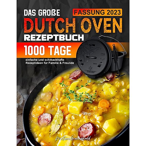 Das große Dutch Oven Rezeptbuch: 1000 Tage einfache und schmackhafte Rezeptideen für Familie & Freunde, Kristian Gruenewald