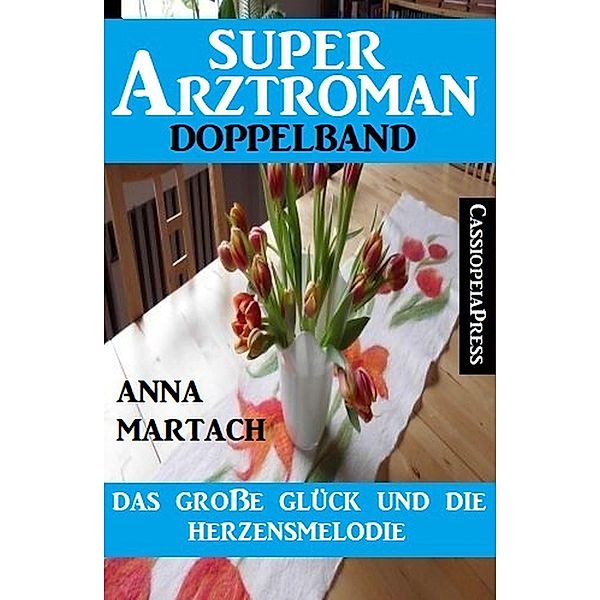 Das große Glück und die Herzensmelodie: Super Arztroman Doppelband, Anna Martach