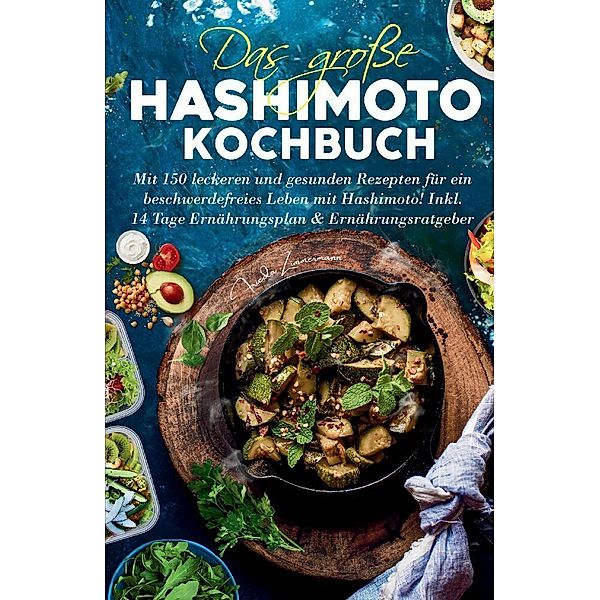 Das große Hashimoto Kochbuch - Mit 150 leckeren und gesunden Rezepten für ein beschwerdefreies Leben mit Hashimoto!, Frieda Zimmermann