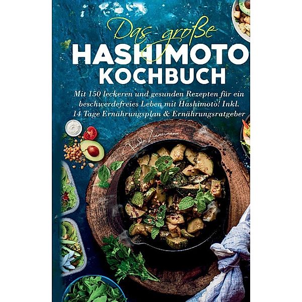 Das große Hashimoto Kochbuch - Mit 150 leckeren und gesunden Rezepten für ein beschwerdefreies Leben mit Hashimoto!, Frieda Zimmermann