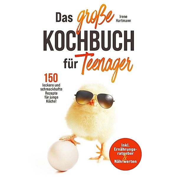 Das grosse Kochbuch für Teenager! 150 leckere und schmackhafte Rezepte für junge Köche!, Irene Hartmann