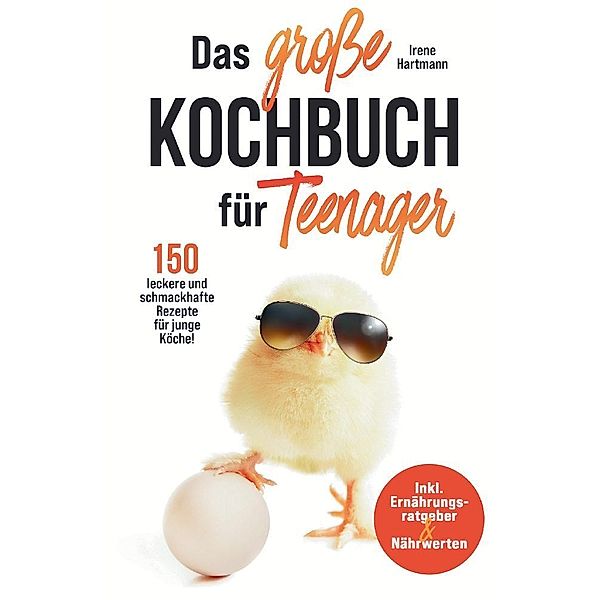 Das große Kochbuch für Teenager! 150 leckere und schmackhafte Rezepte für junge Köche!, Irene Hartmann