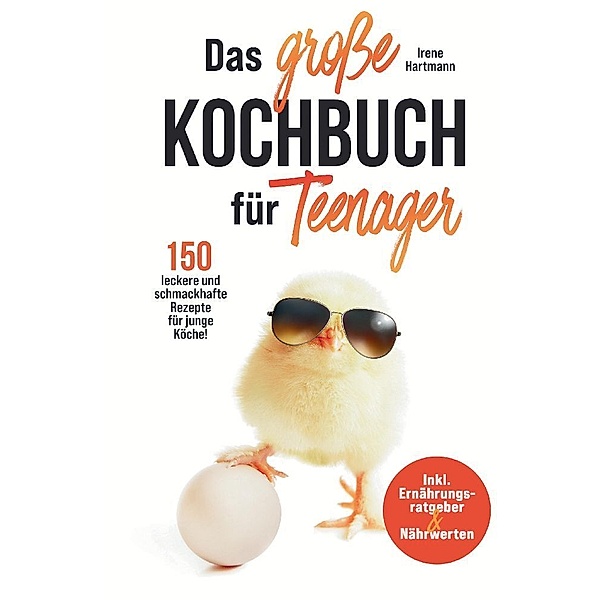 Das große Kochbuch für Teenager! 150 leckere und schmackhafte Rezepte für junge Köche!, Irene Hartmann