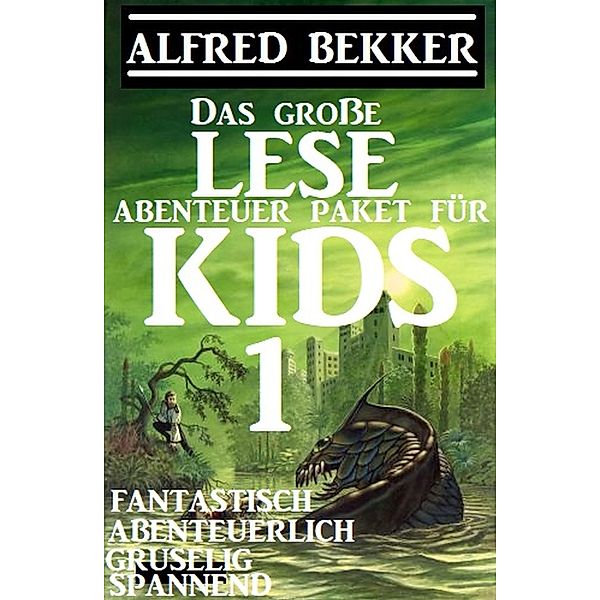 Das grosse Lese-Abenteuer Paket für Kids 1 - Fantastisch, abenteuerlich, gruselig, spannend, Alfred Bekker