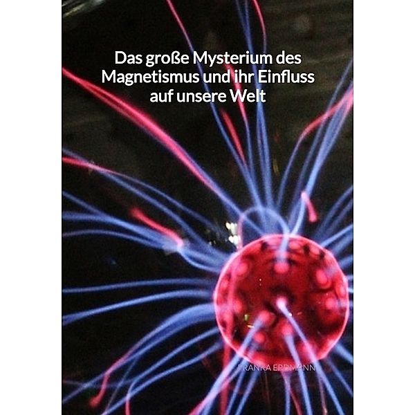 Das grosse Mysterium des Magnetismus und ihr Einfluss auf unsere Welt, Franka Erdmann