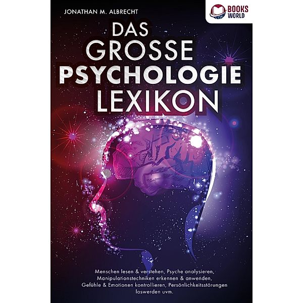 DAS GROSSE PSYCHOLOGIE LEXIKON: Menschen lesen & verstehen, Psyche analysieren, Manipulationstechniken erkennen & anwenden, Gefühle & Emotionen kontrollieren, Persönlichkeitsstörungen loswerden uvm., Jonathan M. Albrecht