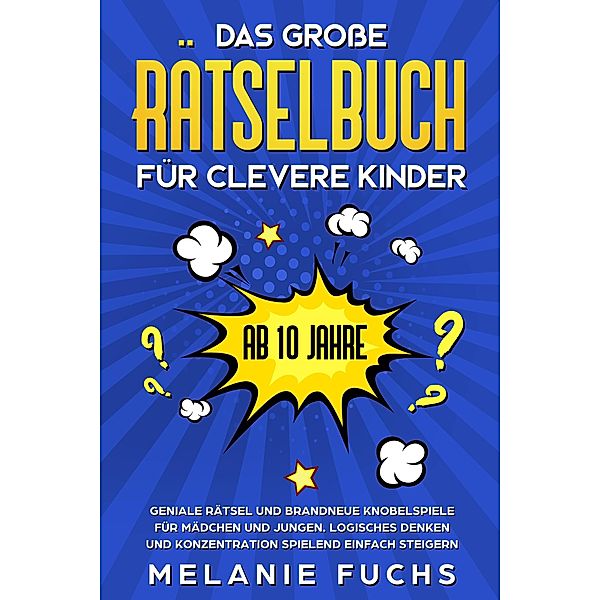 Das große Rätselbuch für clevere Kinder (ab 10 Jahre): Geniale Rätsel und brandneue Knobelspiele für Mädchen und Jungen. Logisches Denken und Konzentration spielend einfach steigern, Melanie Fuchs