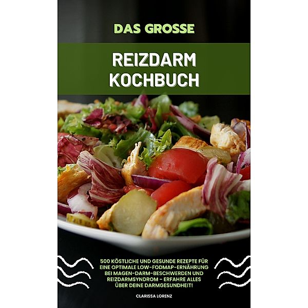 Das große Reizdarm Kochbuch: 500 köstliche und gesunde Rezepte für eine optimale LOW-FODMAP-Ernährung bei Magen-Darm-Beschwerden und Reizdarmsyndrom - Erfahre alles über deine Darmgesundheit!, Clarissa Lorenz