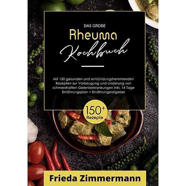 Das grosse Rheuma Kochbuch! Inklusive Ernährungsratgeber, Nährwerteangaben und  14 Tage Ernährungsplan! 1. Auflage, Frieda Zimmermann