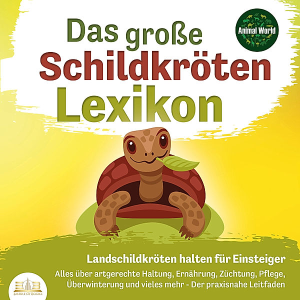 DAS GROSSE SCHILDKRÖTENLEXIKON - Landschildkröten halten für Einsteiger: Alles über artgerechte Haltung, Ernährung, Züchtung, Pflege, Überwinterung und vieles mehr - Der praxisnahe Leitfaden, Animal World