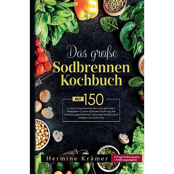 Das große Sodbrennen Kochbuch! Inklusive 14 Tage Ernährungsplan und Nährwerteangaben! 1. Auflage, Hermine Krämer
