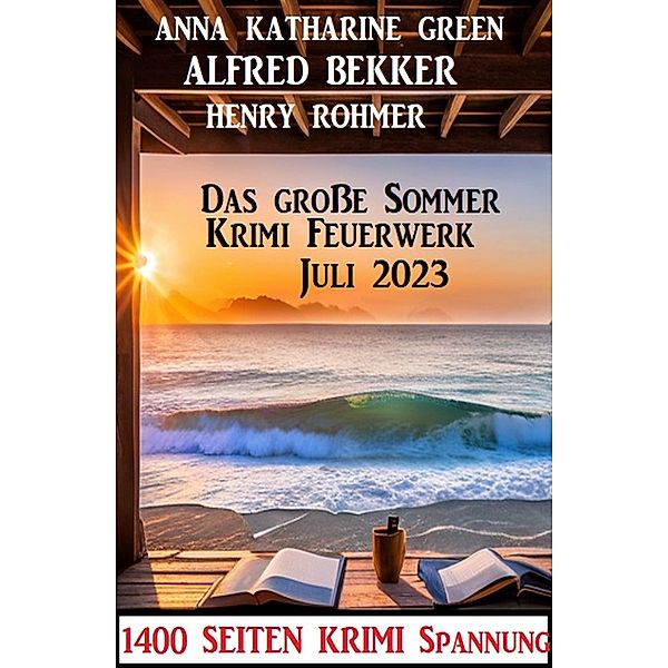 Das große Sommer Krimi Feuerwerk Juli 2023: 1400 Seiten Krimi Spannung, Alfred Bekker, Henry Rohmer, Anna Katharine Green