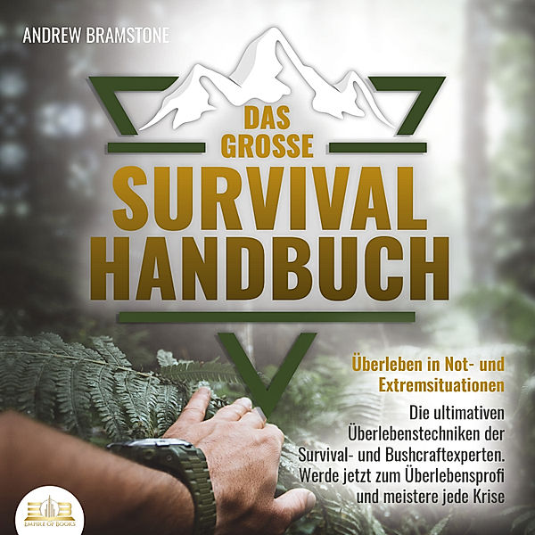 DAS GROSSE SURVIVAL HANDBUCH - Überleben in Not- und Extremsituationen: Die ultimativen Überlebenstechniken der Survival- und Bushcraftexperten. Werde jetzt zum Überlebensprofi und meistere jede Krise, Andrew Bramstone