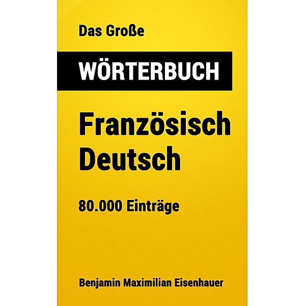 Das Grosse Wörterbuch  Französisch - Deutsch / Grosse Wörterbücher Bd.12, Benjamin Maximilian Eisenhauer