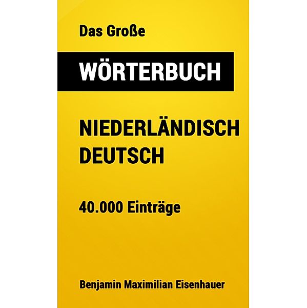 Das Große Wörterbuch Niederländisch - Deutsch / Große Wörterbücher Bd.15, Benjamin Maximilian Eisenhauer
