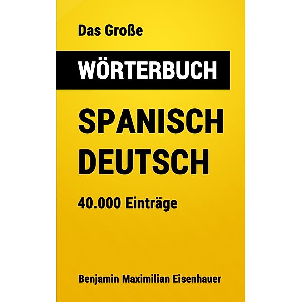 Das Große Wörterbuch  Spanisch - Deutsch / Große Wörterbücher Bd.10, Benjamin Maximilian Eisenhauer
