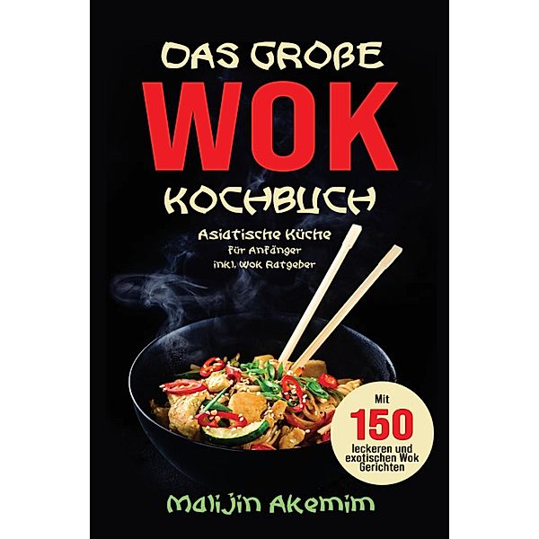 Das grosse WOK Kochbuch - Asiatische Küche für Anfänger, Malijin Akemim