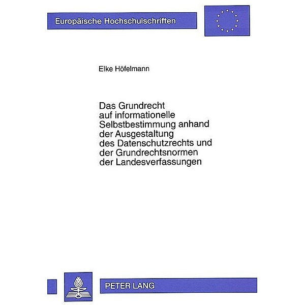Das Grundrecht auf informationelle Selbstbestimmung anhand der Ausgestaltung des Datenschutzrechts und der Grundrechtsnormen der Landesverfassungen, Elke Höfelmann