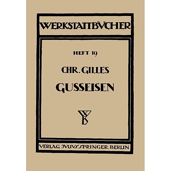 Das Gußeisen Seine Herstellung, Zusammensetzung, Eigenschaften und Verwendung / Werkstattbücher Bd.19, Chr. Gilles