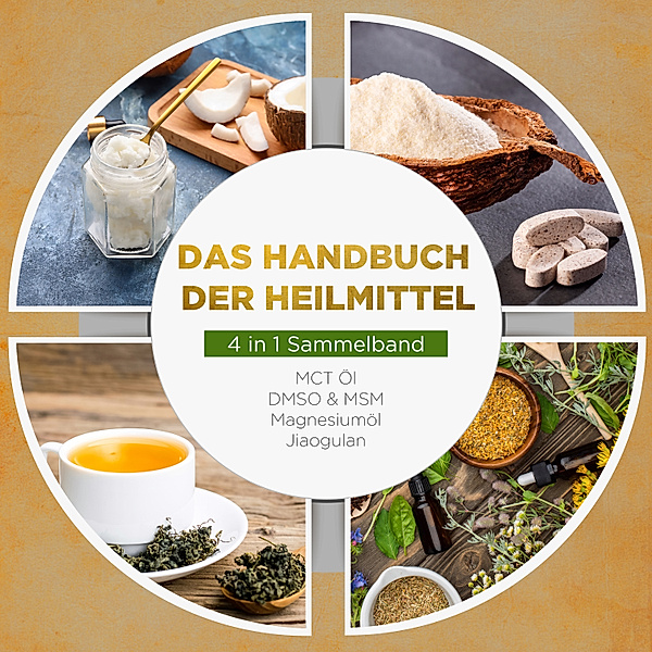 Das Handbuch der Heilmittel - 4 in 1 Sammelband: MCT-Öl | DMSO & MSM | Magnesiumöl | Jiaogulan, Melanie Blumenthal