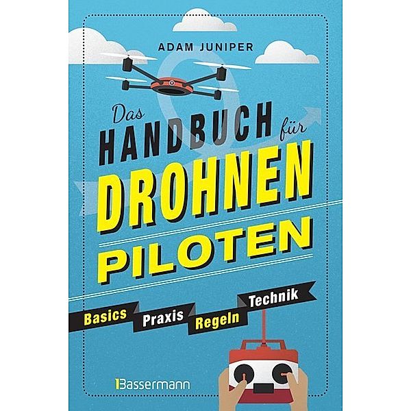 Das Handbuch für Drohnen-Piloten. Basics, Praxis, Technik, Regeln, Adam Juniper