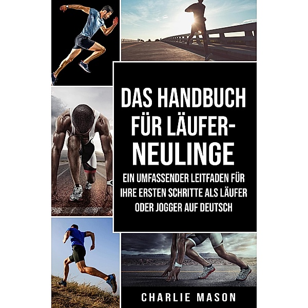 Das Handbuch für Läufer-Neulinge: Ein umfassender Leitfaden für Ihre ersten Schritte als Läufer oder Jogger Auf Deutsch, Charlie Mason