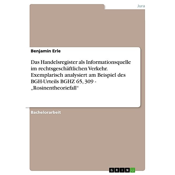 Das Handelsregister als Informationsquelle im rechtsgeschäftlichen Verkehr. Exemplarisch analysiert am Beispiel des BGH-Urteils BGHZ 65, 309 - Rosinentheoriefall, Benjamin Erle