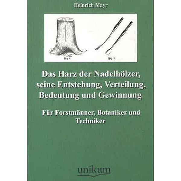 Das Harz der Nadelhölzer, seine Entstehung, Verteilung, Bedeutung und Gewinnung, Heinrich Mayr