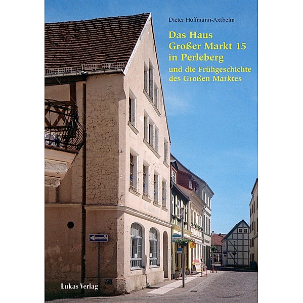 Das Haus Großer Markt15 in Perleberg und die Frühgeschichte des Großen Marktes, Dieter Hoffmann-Axthelm